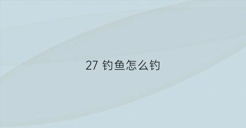 27 钓鱼怎么钓